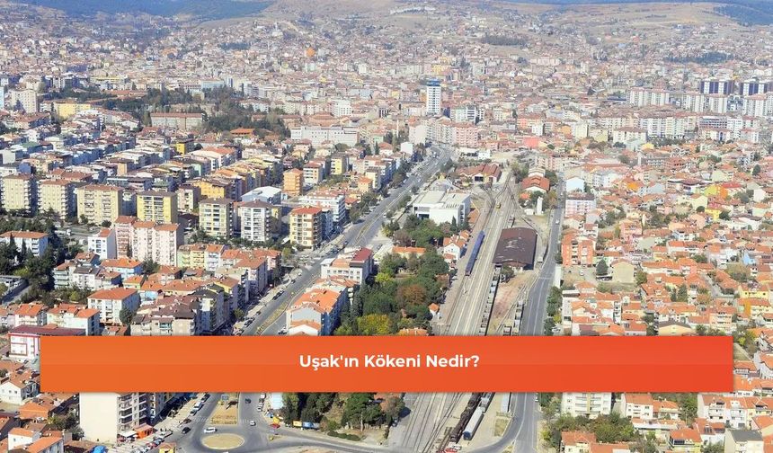 Uşak'ın Kökeni Nedir?