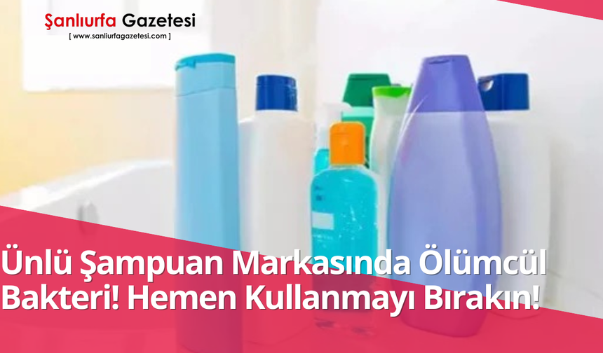 Ünlü Şampuan Markasında Ölümcül Bakteri! Hemen Kullanmayı Bırakın!