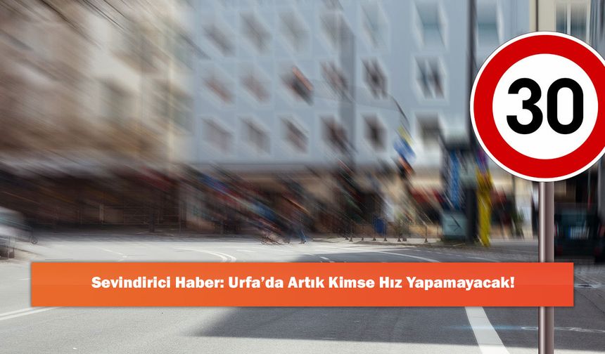 Sevindirici Haber: Urfa’da Artık Kimse Hız Yapamayacak!