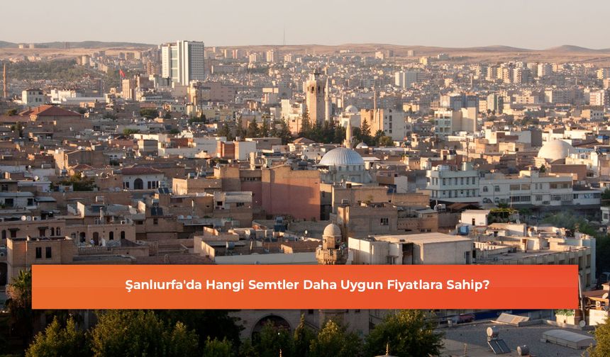 Şanlıurfa'da Hangi Semtler Daha Uygun Fiyatlara Sahip?