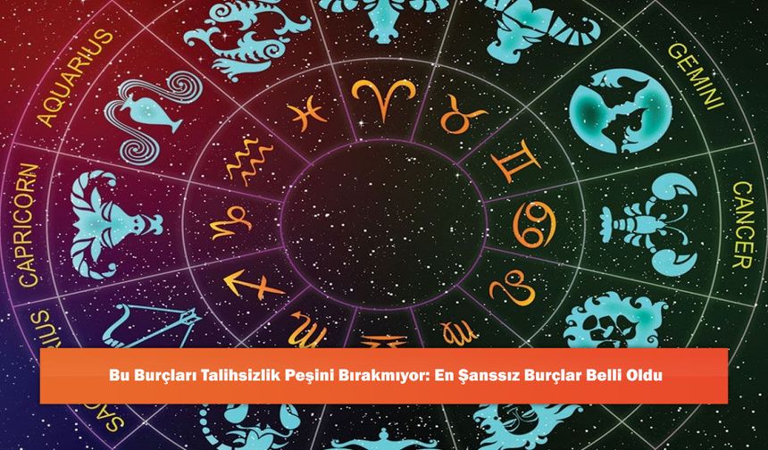 Bu Burçları Talihsizlik Peşini Bırakmıyor: En Şanssız Burçlar Belli Oldu