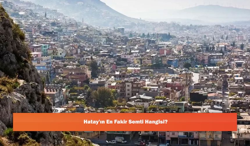 Hatay'ın En Fakir Semti Hangisi?