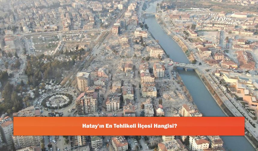Hatay'ın En Tehlikeli İlçesi Hangisi?