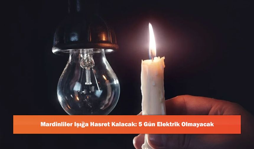 Mardinliler Işığa Hasret Kalacak: 5 Gün Elektrik Olmayacak