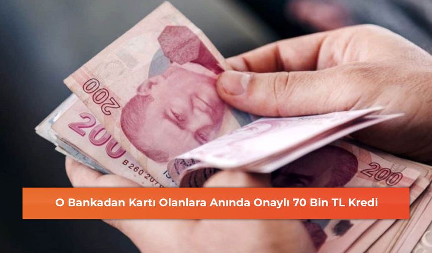 O Bankadan Kartı Olanlara Anında Onaylı 70 Bin TL Kredi