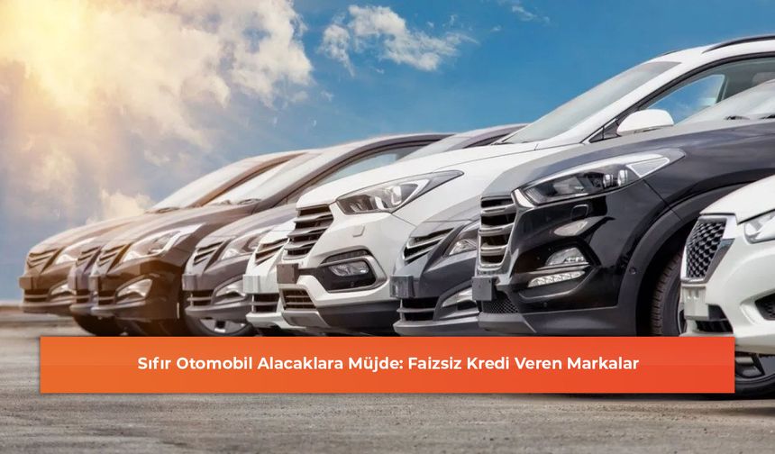 Sıfır Otomobil Alacaklara Müjde: Faizsiz Kredi Veren Markalar