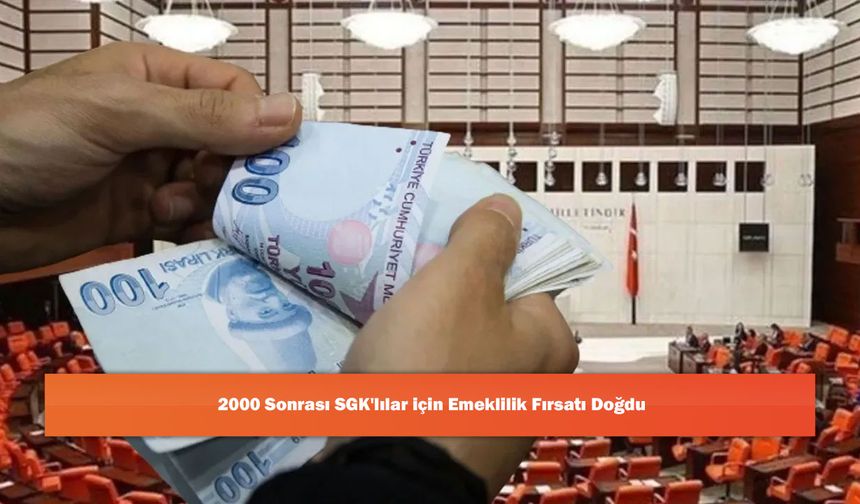 2000 Sonrası SGK'lılar için Emeklilik Fırsatı Doğdu
