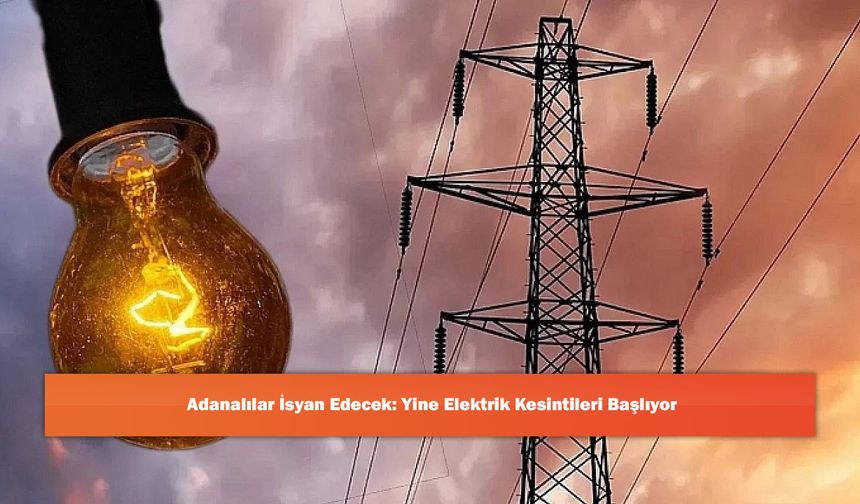 Adanalılar İsyan Edecek: Yine Elektrik Kesintileri Başlıyor