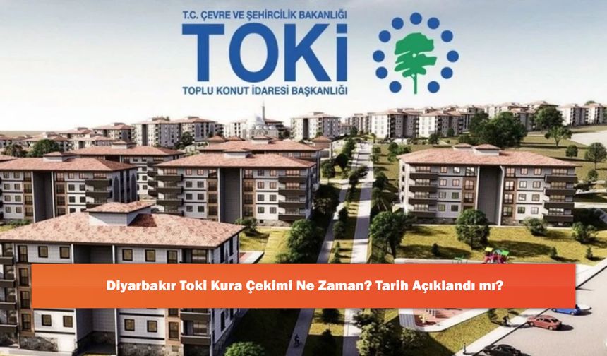 Diyarbakır Toki Kura Çekimi Ne Zaman? Tarih Açıklandı mı?