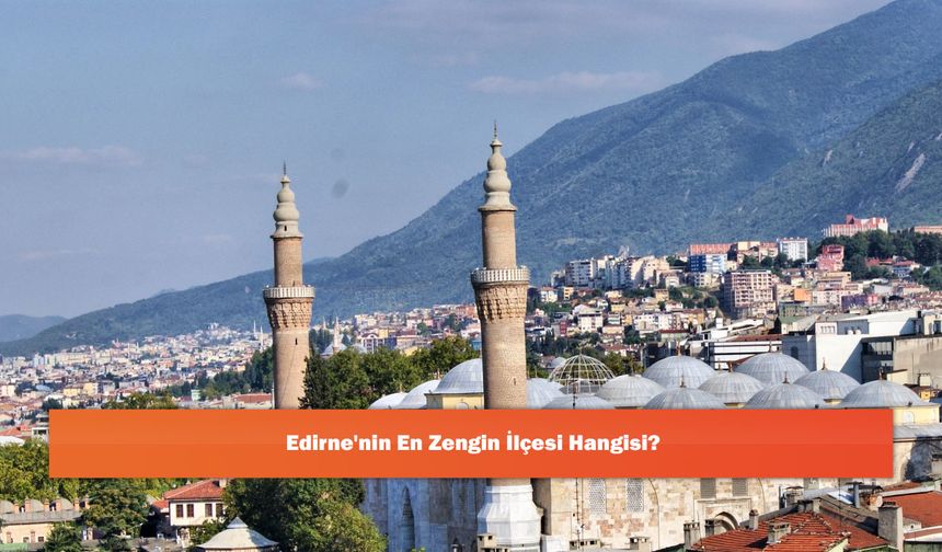Edirne'nin En Zengin İlçesi Hangisi?