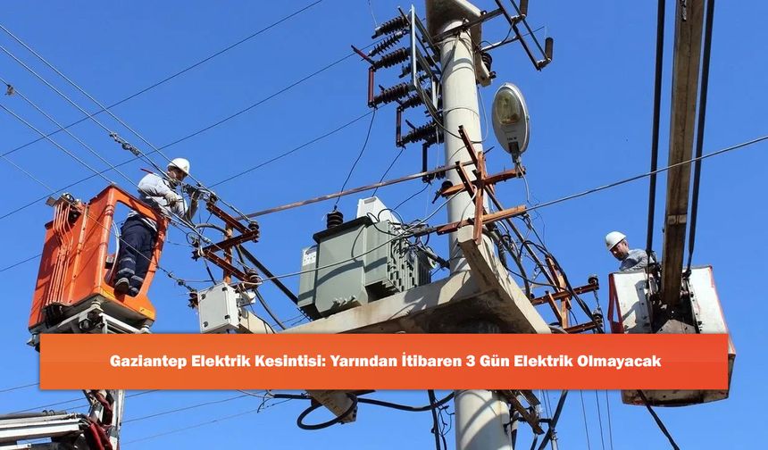 Gaziantep Elektrik Kesintisi: Yarından İtibaren 3 Gün Elektrik Olmayacak