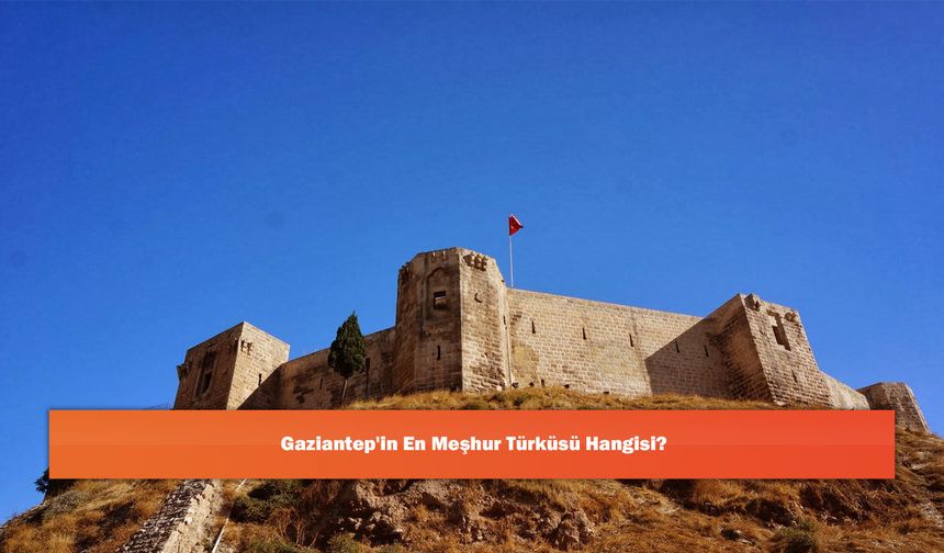 Gaziantep'in En Meşhur Türküsü Hangisi?