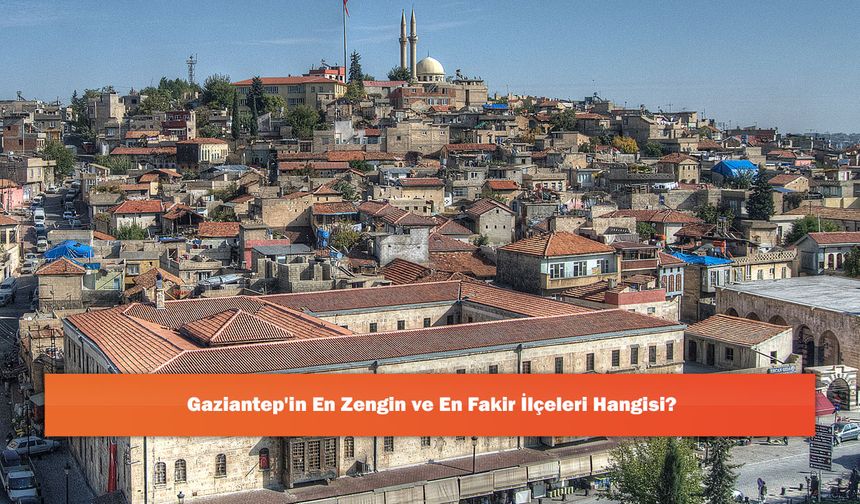 Gaziantep'in En Zengin ve En Fakir İlçeleri Hangisi?