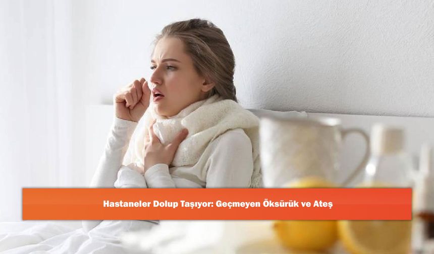 Hastaneler Dolup Taşıyor: Geçmeyen Öksürük ve Ateş