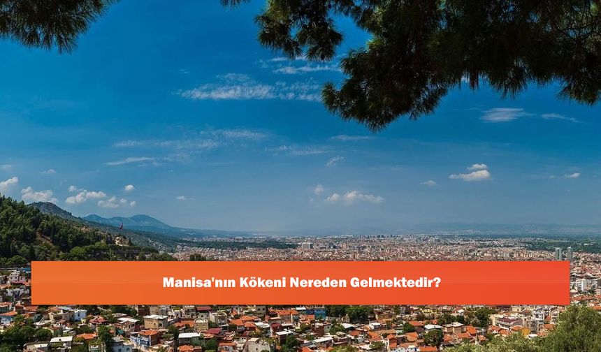 Manisa'nın Kökeni Nereden Gelmektedir?