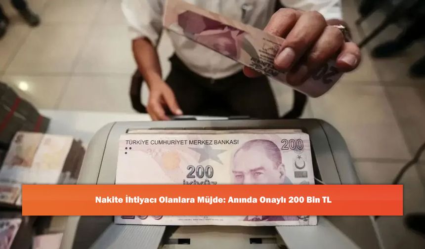Nakite İhtiyacı Olanlara Müjde: Anında Onaylı 200 Bin TL