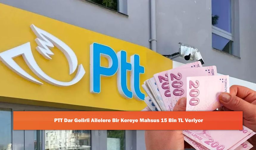 PTT Dar Gelirli Ailelere Bir Kereye Mahsus 15 Bin TL Veriyor