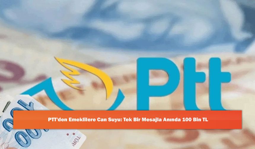 PTT'den Emeklilere Can Suyu: Tek Bir Mesajla Anında 100 Bin TL