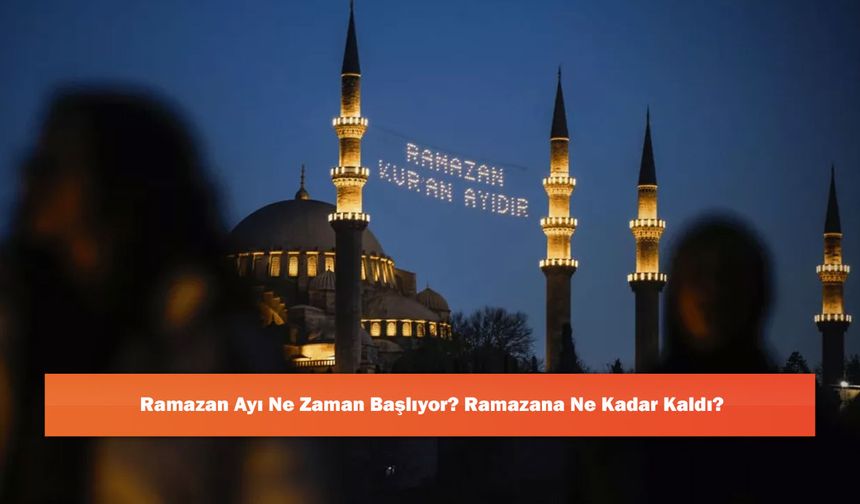 Ramazan Ayı Ne Zaman Başlıyor? Ramazana Ne Kadar Kaldı?