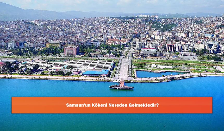 Samsun'un Kökeni Nereden Gelmektedir?