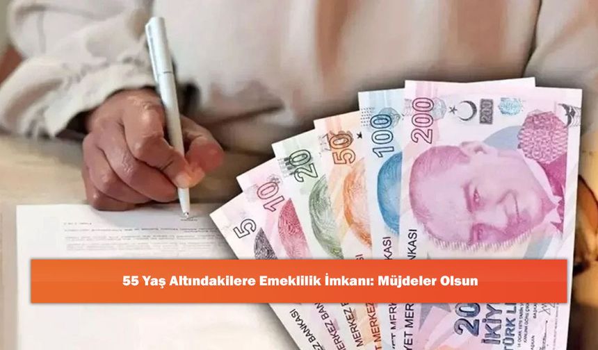 55 Yaş Altındakilere Emeklilik İmkanı: Müjdeler Olsun