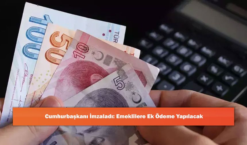 Cumhurbaşkanı İmzaladı: Emeklilere Ek Ödeme Yapılacak