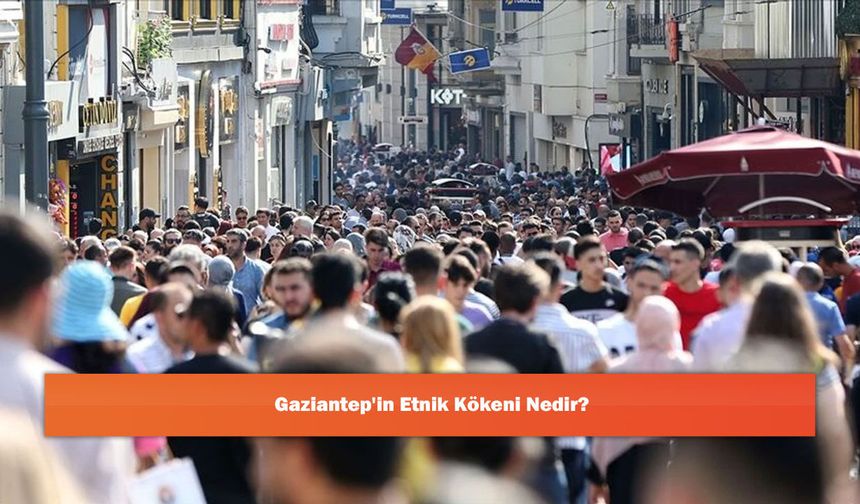 Gaziantep'in Etnik Kökeni Nedir?