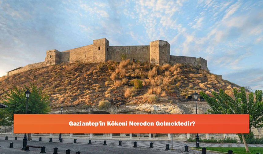 Gaziantep'in Kökeni Nereden Gelmektedir?
