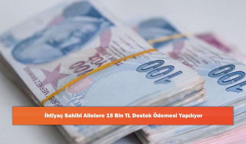 İhtiyaç Sahibi Ailelere 15 Bin TL Destek Ödemesi Yapılıyor