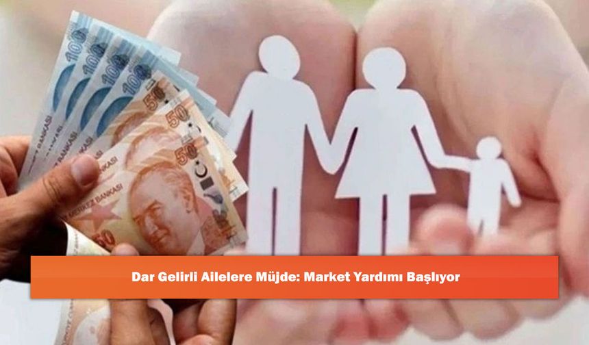 Dar Gelirli Ailelere Müjde: Market Yardımı Başlıyor