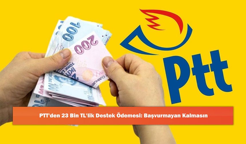 PTT'den 23 Bin TL'lik Destek Ödemesi: Başvurmayan Kalmasın