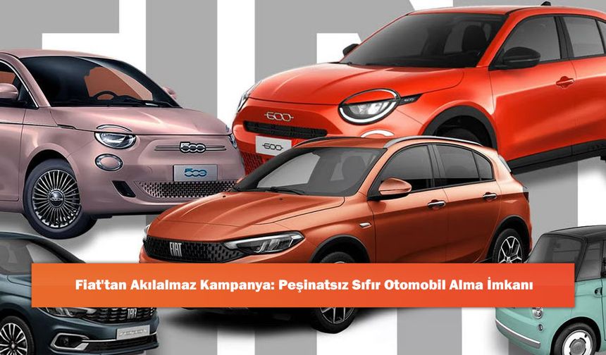 Fiat'tan Akılalmaz Kampanya: Peşinatsız Sıfır Otomobil Alma İmkanı