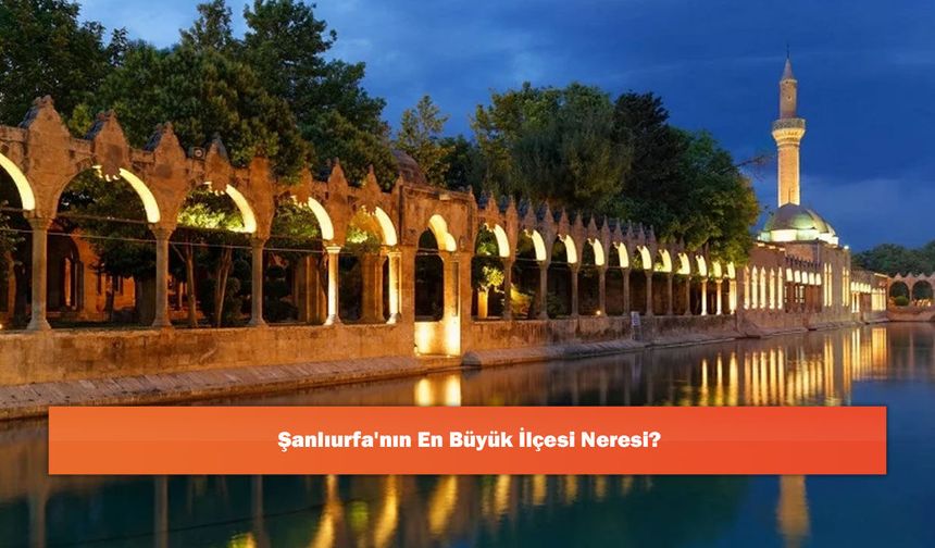 Şanlıurfa'nın En Büyük İlçesi Neresi?