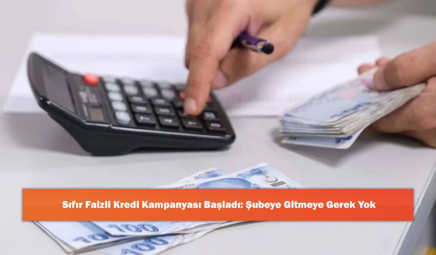 Sıfır Faizli Kredi Kampanyası Başladı: Şubeye Gitmeye Gerek Yok