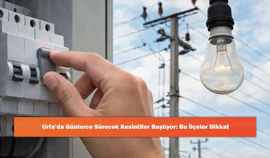 Urfa'da Günlerce Sürecek Kesintiler Başlıyor: Bu İlçeler Dikkat