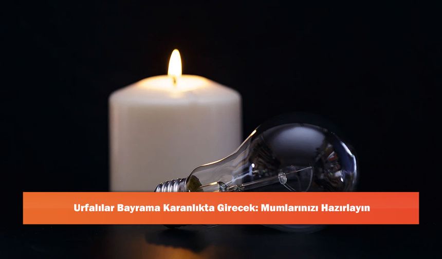 Urfalılar Bayrama Karanlıkta Girecek: Mumlarınızı Hazırlayın