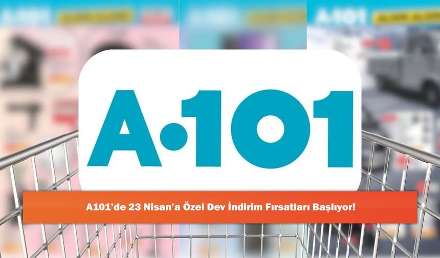 A101’de 23 Nisan’a Özel Dev İndirim Fırsatları Başlıyor!