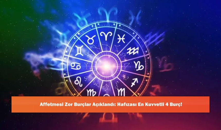 Affetmesi Zor Burçlar Açıklandı: Hafızası En Kuvvetli 4 Burç!