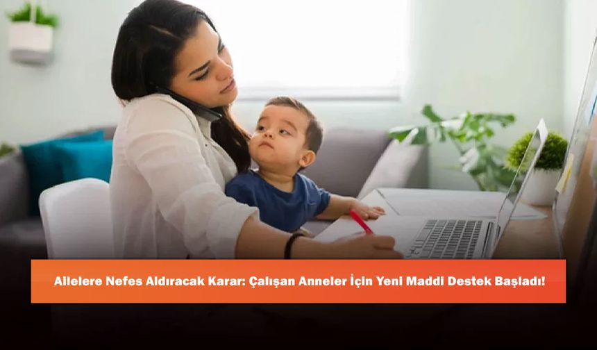Ailelere Nefes Aldıracak Karar: Çalışan Anneler İçin Yeni Maddi Destek Başladı!
