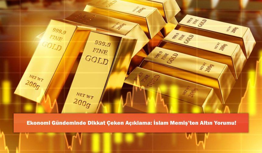 Ekonomi Gündeminde Dikkat Çeken Açıklama: İslam Memiş’ten Altın Yorumu!