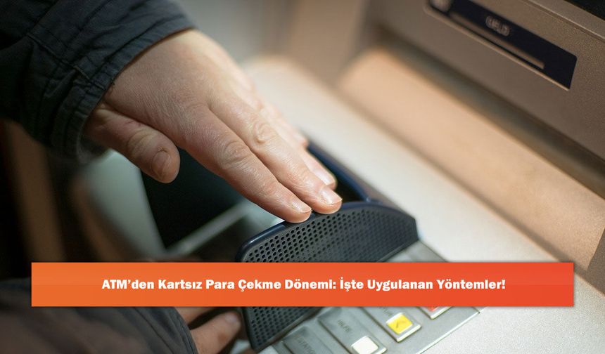 ATM’den Kartsız Para Çekme Dönemi: İşte Uygulanan Yöntemler!