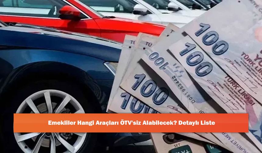 Emekliler Hangi Araçları ÖTV'siz Alabilecek? Detaylı Liste