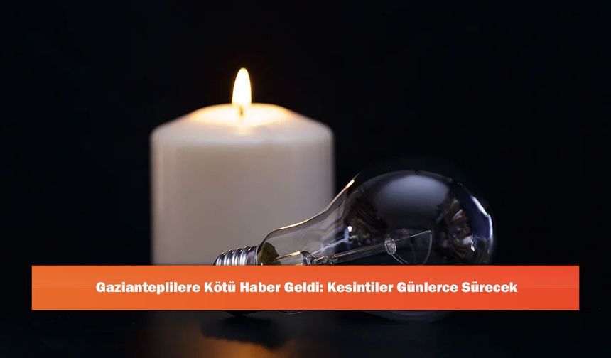 Gazianteplilere Kötü Haber Geldi: Kesintiler Günlerce Sürecek
