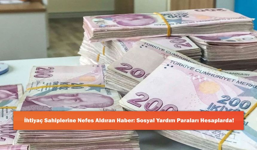 İhtiyaç Sahiplerine Nefes Aldıran Haber: Sosyal Yardım Paraları Hesaplarda!