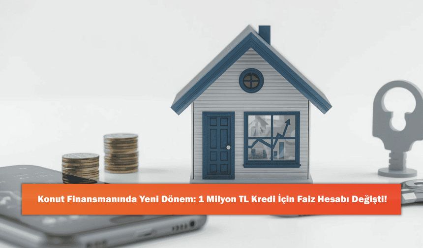 Konut Finansmanında Yeni Dönem: 1 Milyon TL Kredi İçin Faiz Hesabı Değişti!