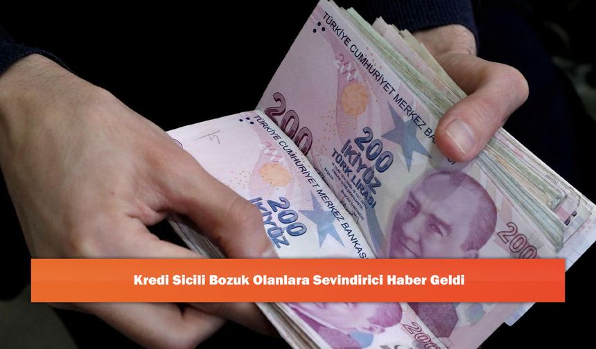 Kredi Sicili Bozuk Olanlara Sevindirici Haber Geldi