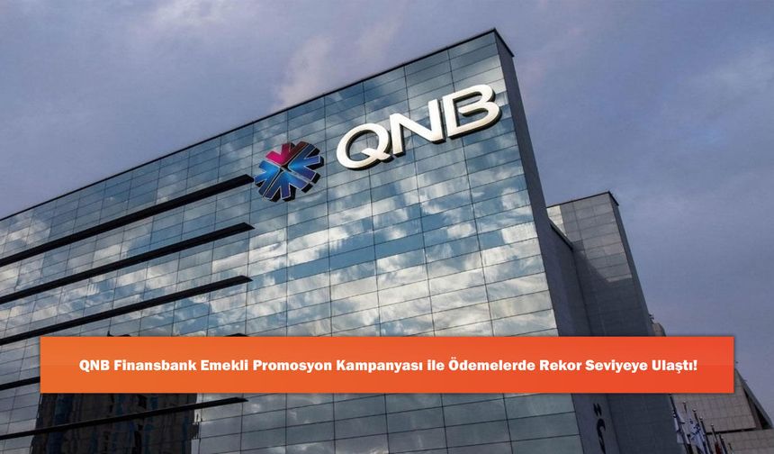 QNB Finansbank Emekli Promosyon Kampanyası ile Ödemelerde Rekor Seviyeye Ulaştı!