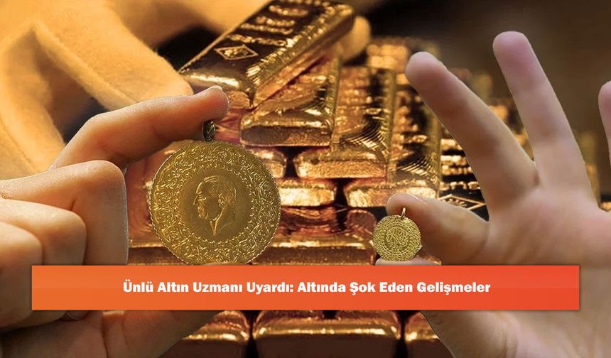 Ünlü Altın Uzmanı Uyardı: Altında Şok Eden Gelişmeler