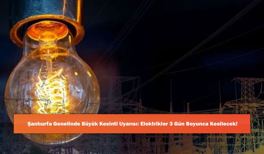 Şanlıurfa Genelinde Büyük Kesinti Uyarısı: Elektrikler 3 Gün Boyunca Kesilecek!
