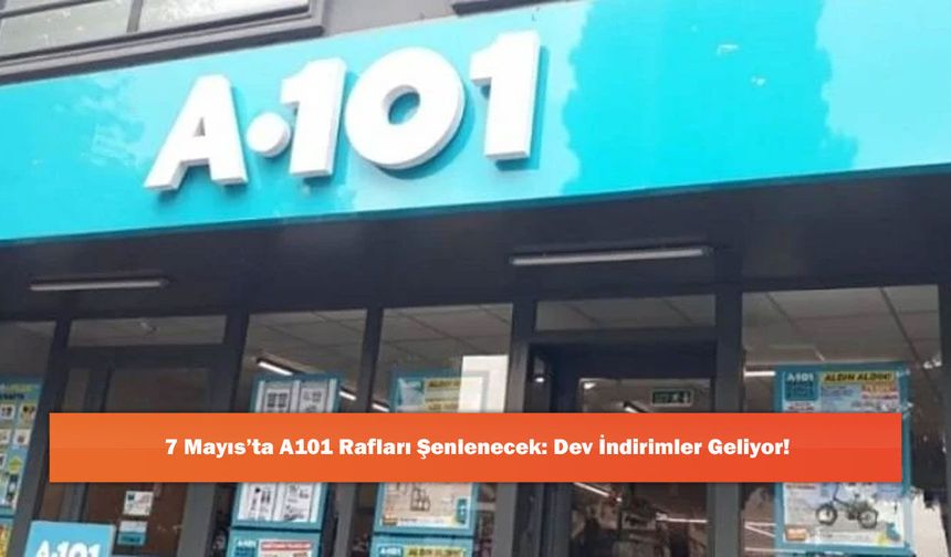 7 Mayıs’ta A101 Rafları Şenlenecek: Dev İndirimler Geliyor!